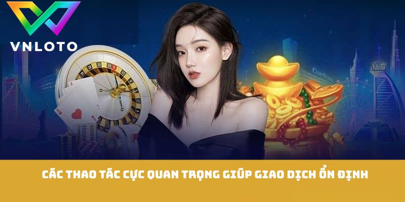Nạp Tiền VNLOTO - Hướng Dẫn Chi Tiết Giao Dịch Nhanh An Toàn 2 Các thao tác cực quan trọng giúp giao dịch ổn định