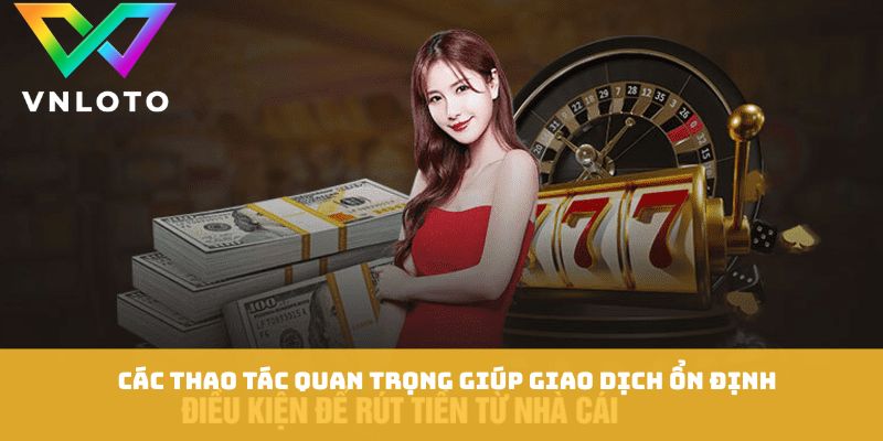 Rút Tiền VNLOTO - Cách Giao Dịch Nhanh An Toàn Cho Người Dùng 2 Các thao tác quan trọng giúp giao dịch ổn định