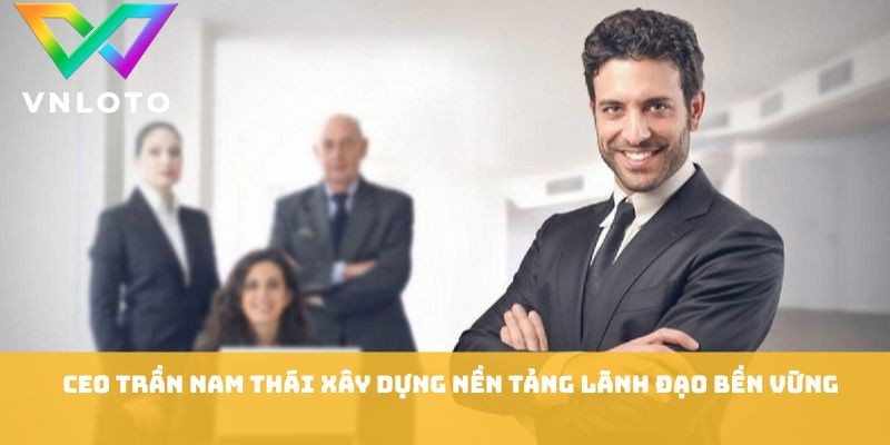 CEO Trần Nam Thái - Hành Trình Lãnh Đạo Đột Phá VNLOTO 1 CEO Trần Nam Thái xây dựng nền tảng lãnh đạo bền vững