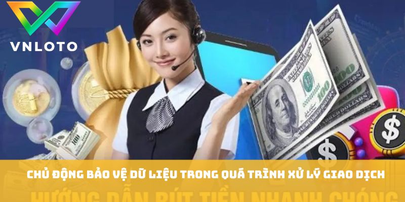 Rút Tiền VNLOTO - Cách Giao Dịch Nhanh An Toàn Cho Người Dùng 3 Chủ động bảo vệ dữ liệu trong quá trình xử lý giao dịch