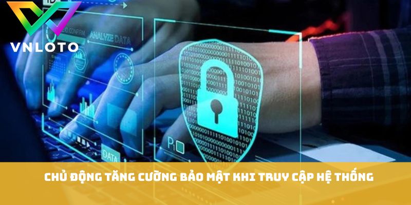 Quyền Riêng Tư VNLOTO - Nguyên Tắc Bảo Mật Quan Trọng Cần Biết 3 Chủ động tăng cường bảo mật khi truy cập hệ thống