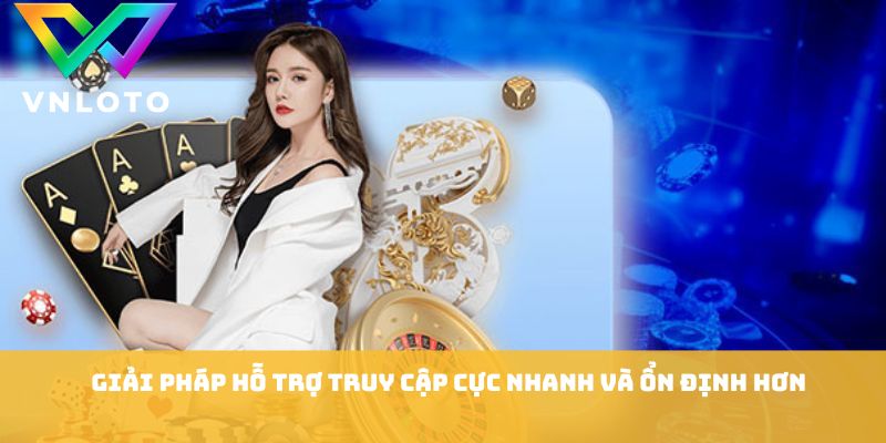 Link VNLOTO Bị Chặn - 6 Cách Truy Cập Nhanh Và Ổn Định 2 Giải pháp hỗ trợ truy cập cực nhanh và ổn định hơn