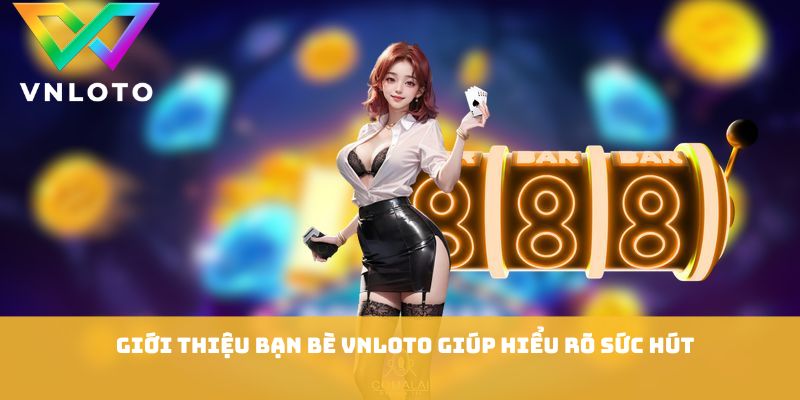 Giới Thiệu Bạn Bè VNLOTO - 7 Lợi Ích Người Chơi Nên Biết 1 Giới thiệu bạn bè VNLOTO giúp hiểu rõ sức hút