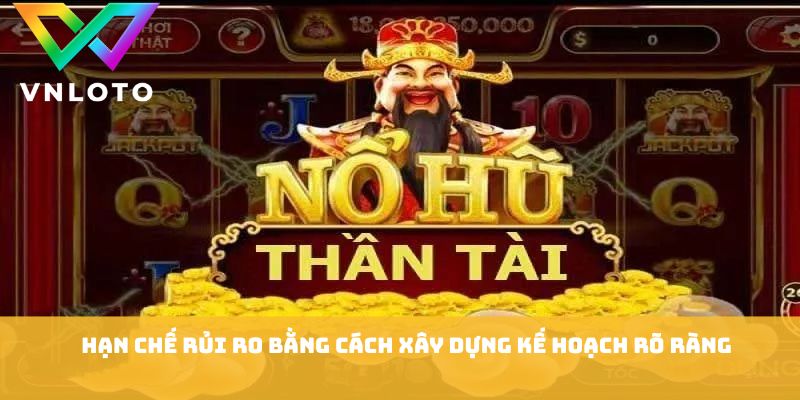 Nổ Hũ Thần Tài - 7 Bí Quyết Chơi Cực Kỳ Hiệu Quả 2026 3 Hạn chế rủi ro bằng cách xây dựng kế hoạch rõ ràng
