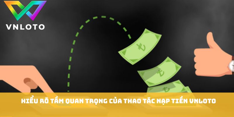 Nạp Tiền VNLOTO - Hướng Dẫn Chi Tiết Giao Dịch Nhanh An Toàn 1 Hiểu rõ tầm quan trọng của thao tác nạp tiền VNLOTO