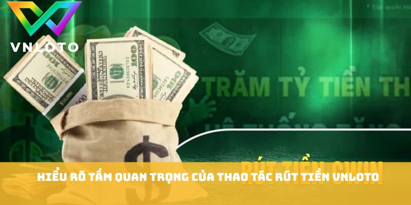 Rút Tiền VNLOTO - Cách Giao Dịch Nhanh An Toàn Cho Người Dùng 1 Hiểu rõ tầm quan trọng của thao tác rút tiền VNLOTO